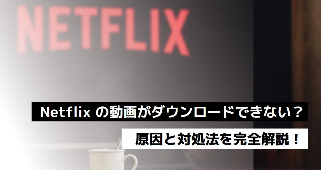 【解決済み】Netflix の動画がダウンロードできない？原因と対処法を完全解説！