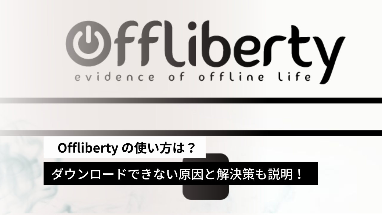 【2024年最新】Offliberty の使い方は？ダウンロードできない原因と解決策も説明！