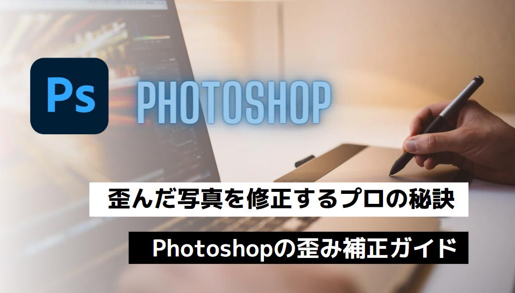 歪んだ写真を修正するプロの秘訣：Photoshopの歪み補正ガイド