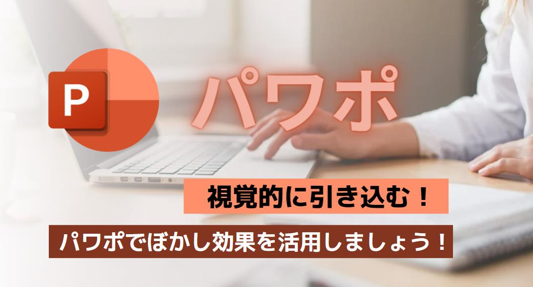 視覚的に引き込む！パワポでぼかし効果を活用しましょう！