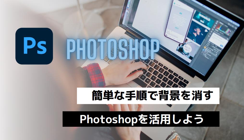 簡単な手順で背景を消す：Photoshopを活用しよう